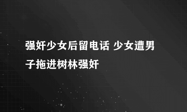 强奸少女后留电话 少女遭男子拖进树林强奸