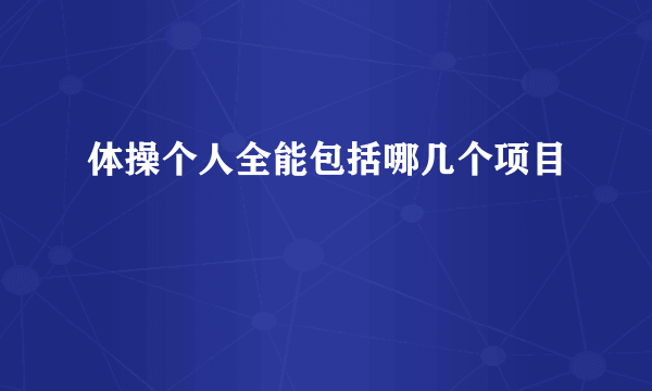 体操个人全能包括哪几个项目