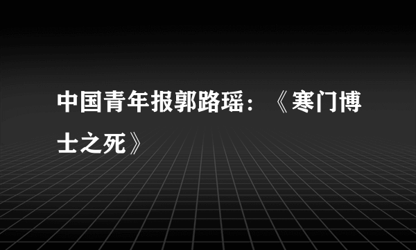 中国青年报郭路瑶：《寒门博士之死》