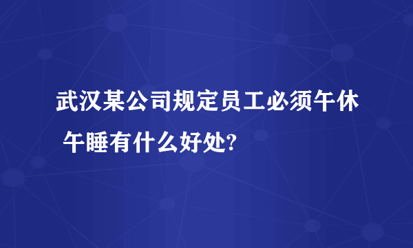 武汉某公司规定员工必须午休 午睡有什么好处?