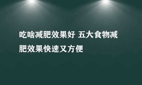 吃啥减肥效果好 五大食物减肥效果快速又方便