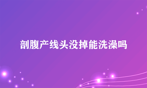 剖腹产线头没掉能洗澡吗