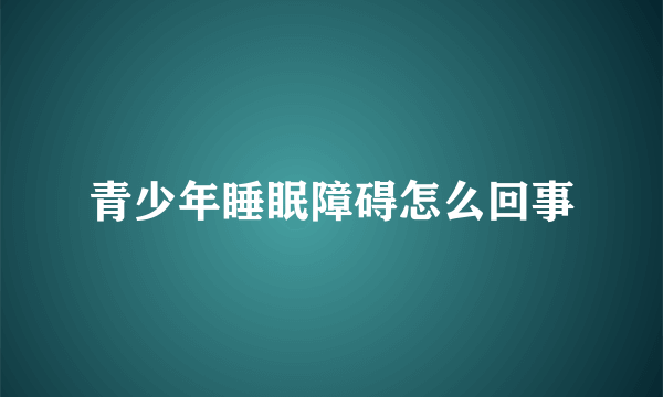 青少年睡眠障碍怎么回事