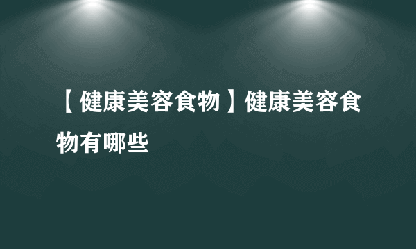 【健康美容食物】健康美容食物有哪些