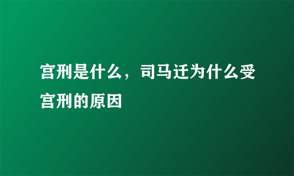 宫刑是什么，司马迁为什么受宫刑的原因