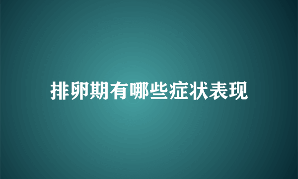 排卵期有哪些症状表现