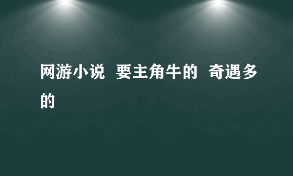 网游小说  要主角牛的  奇遇多的