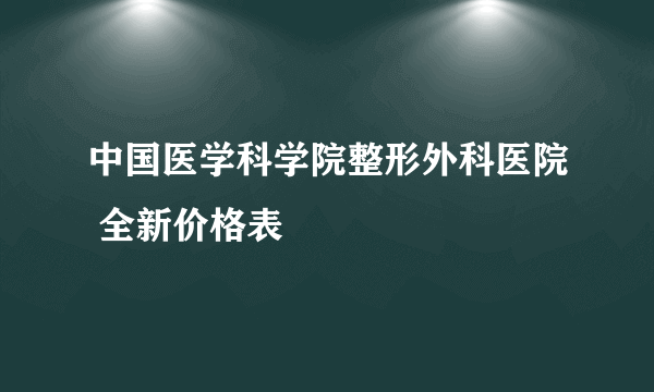 中国医学科学院整形外科医院 全新价格表