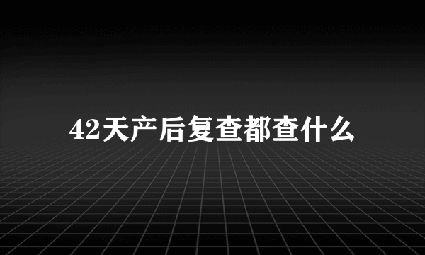 42天产后复查都查什么