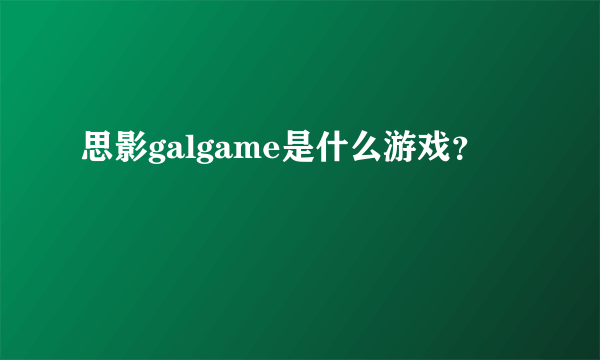 思影galgame是什么游戏？