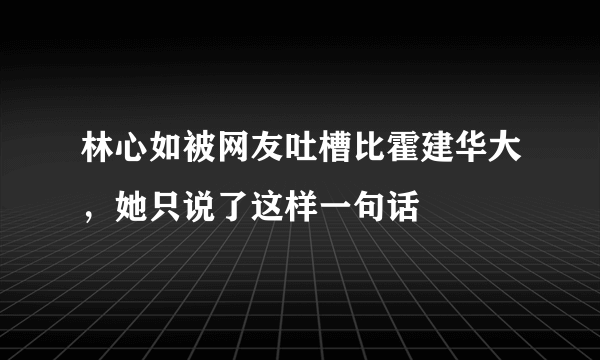 林心如被网友吐槽比霍建华大，她只说了这样一句话