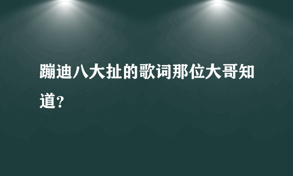 蹦迪八大扯的歌词那位大哥知道？