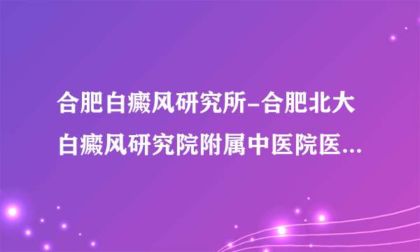 合肥白癜风研究所-合肥北大白癜风研究院附属中医院医保报销怎么申请？