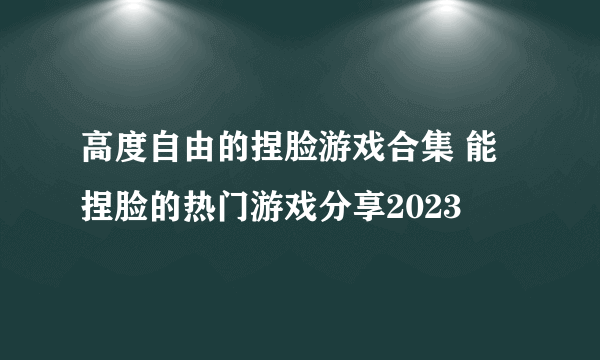 高度自由的捏脸游戏合集 能捏脸的热门游戏分享2023