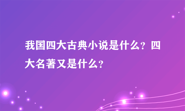 我国四大古典小说是什么？四大名著又是什么？