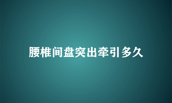 腰椎间盘突出牵引多久