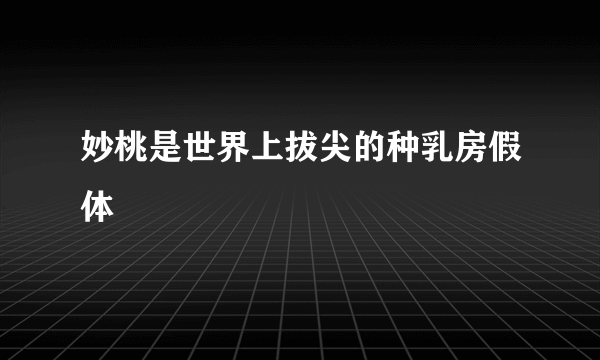 妙桃是世界上拔尖的种乳房假体