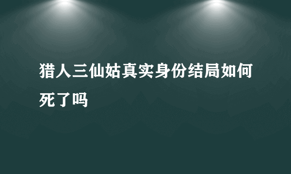 猎人三仙姑真实身份结局如何死了吗