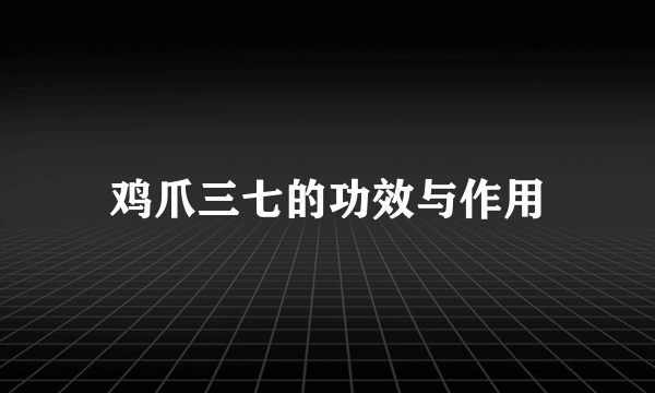 鸡爪三七的功效与作用