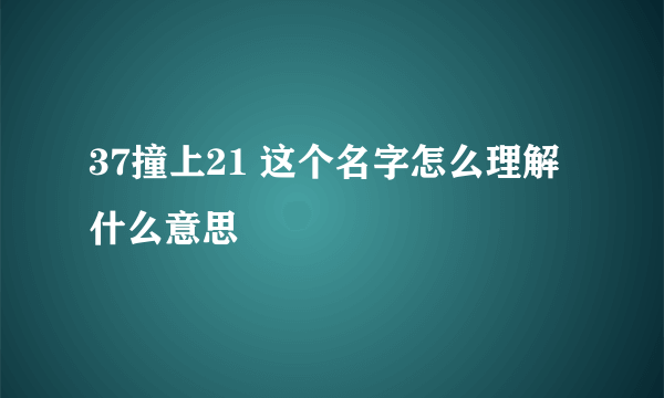 37撞上21 这个名字怎么理解 什么意思