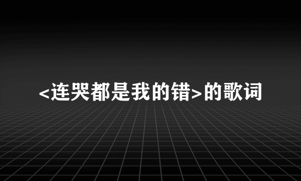 <连哭都是我的错>的歌词