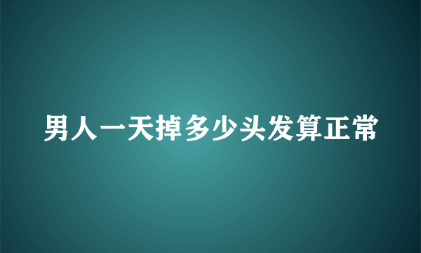 男人一天掉多少头发算正常