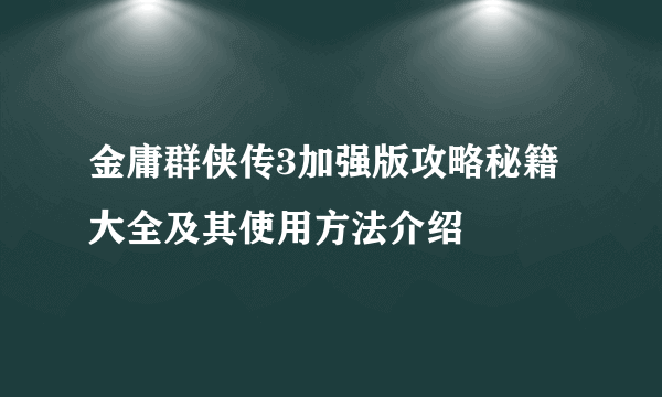 金庸群侠传3加强版攻略秘籍大全及其使用方法介绍