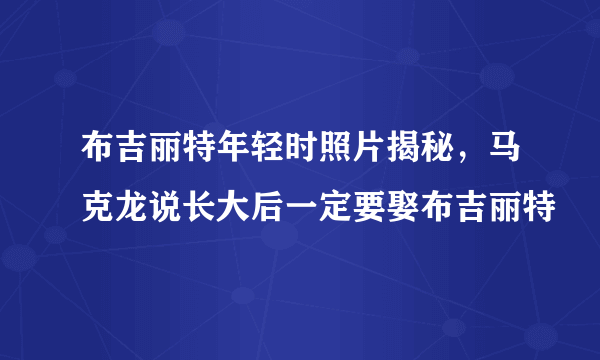 布吉丽特年轻时照片揭秘，马克龙说长大后一定要娶布吉丽特