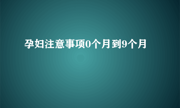 孕妇注意事项0个月到9个月