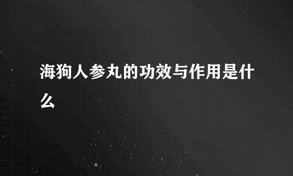 海狗人参丸的功效与作用是什么