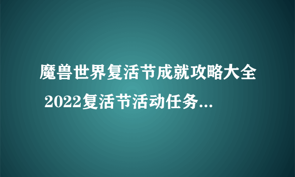 魔兽世界复活节成就攻略大全 2022复活节活动任务怎么完成