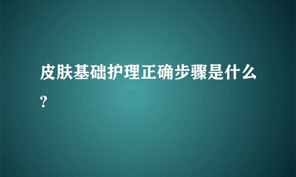 皮肤基础护理正确步骤是什么?