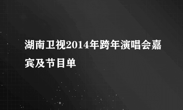 湖南卫视2014年跨年演唱会嘉宾及节目单