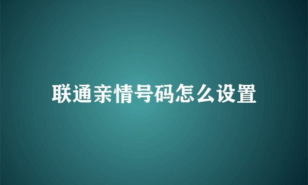 联通亲情号码怎么设置