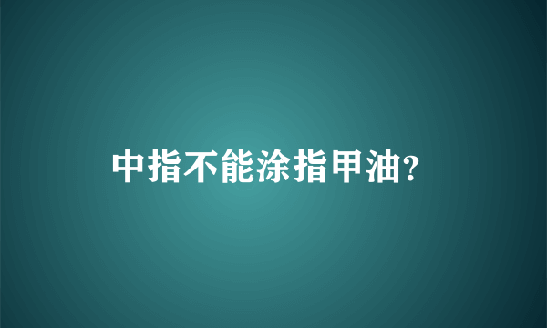 中指不能涂指甲油？