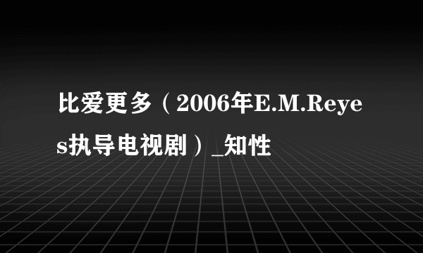 比爱更多（2006年E.M.Reyes执导电视剧）_知性