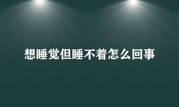 想睡觉但睡不着怎么回事