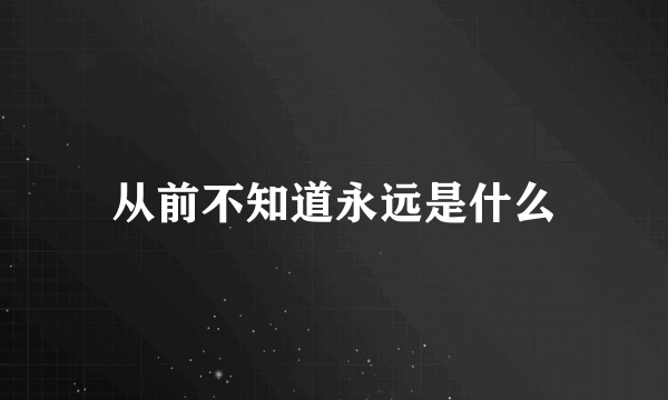 从前不知道永远是什么