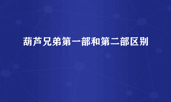 葫芦兄弟第一部和第二部区别