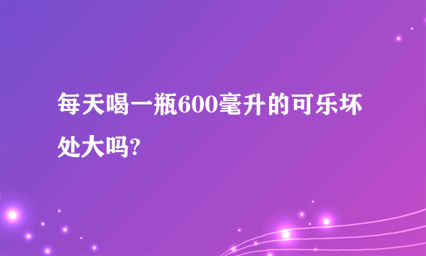 每天喝一瓶600毫升的可乐坏处大吗?