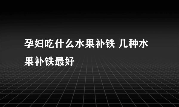 孕妇吃什么水果补铁 几种水果补铁最好