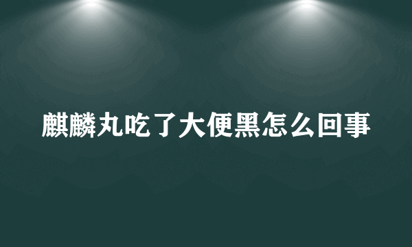 麒麟丸吃了大便黑怎么回事