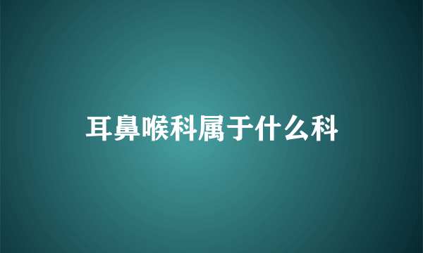 耳鼻喉科属于什么科