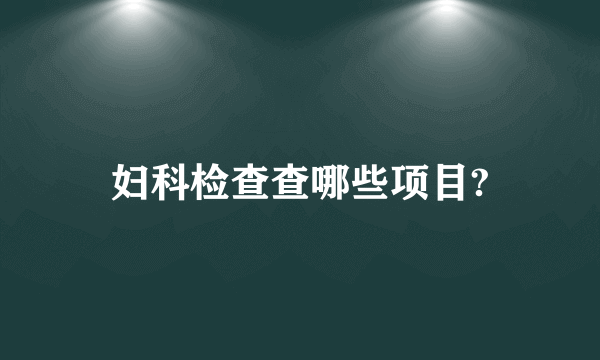 妇科检查查哪些项目?