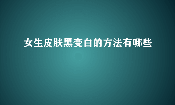 女生皮肤黑变白的方法有哪些