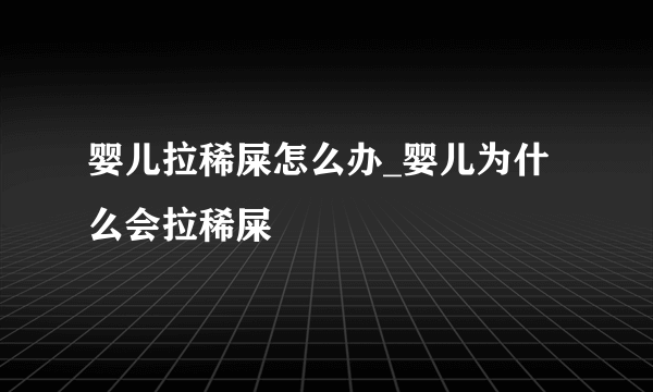 婴儿拉稀屎怎么办_婴儿为什么会拉稀屎