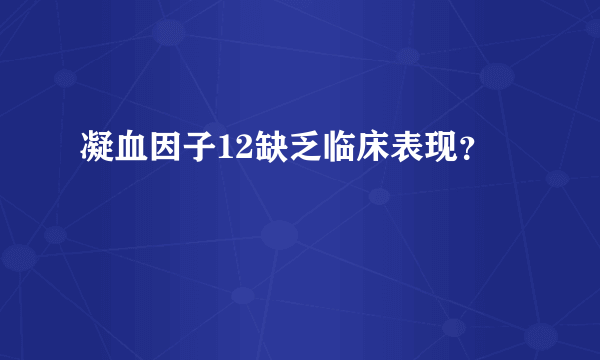 凝血因子12缺乏临床表现？