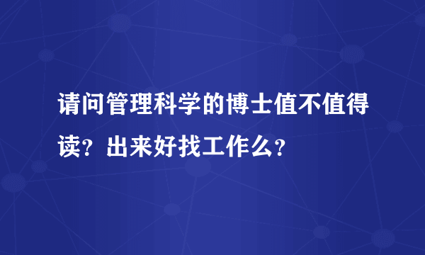 请问管理科学的博士值不值得读？出来好找工作么？