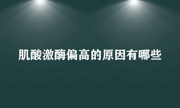 肌酸激酶偏高的原因有哪些