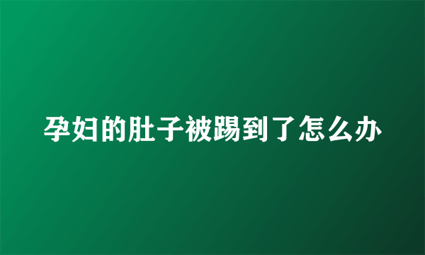 孕妇的肚子被踢到了怎么办